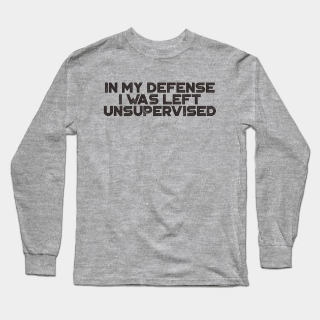 In My Defense I was Left Unsupervised Funny Long Sleeve T-Shirt by truffela